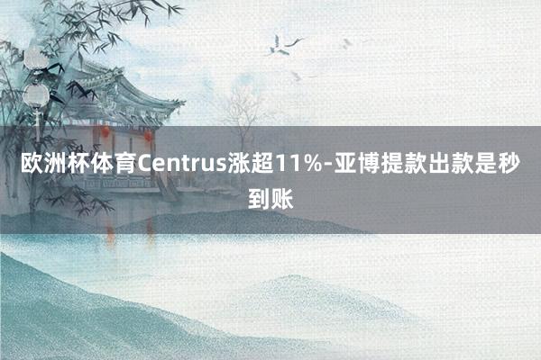 欧洲杯体育Centrus涨超11%-亚博提款出款是秒到账