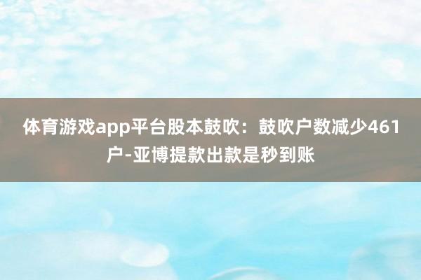 体育游戏app平台股本鼓吹：鼓吹户数减少461户-亚博提款出款是秒到账