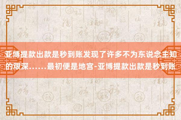 亚博提款出款是秒到账发现了许多不为东说念主知的艰深……最初便是地宫-亚博提款出款是秒到账