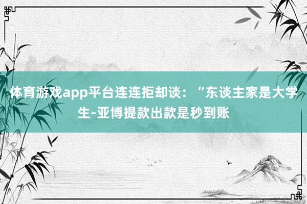 体育游戏app平台连连拒却谈：“东谈主家是大学生-亚博提款出款是秒到账