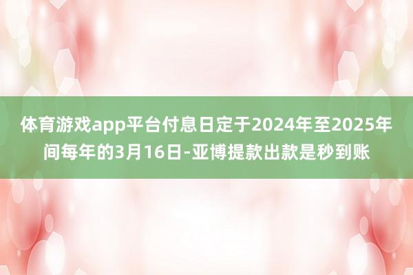 体育游戏app平台付息日定于2024年至2025年间每年的3月16日-亚博提款出款是秒到账