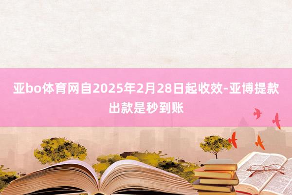 亚bo体育网自2025年2月28日起收效-亚博提款出款是秒到账